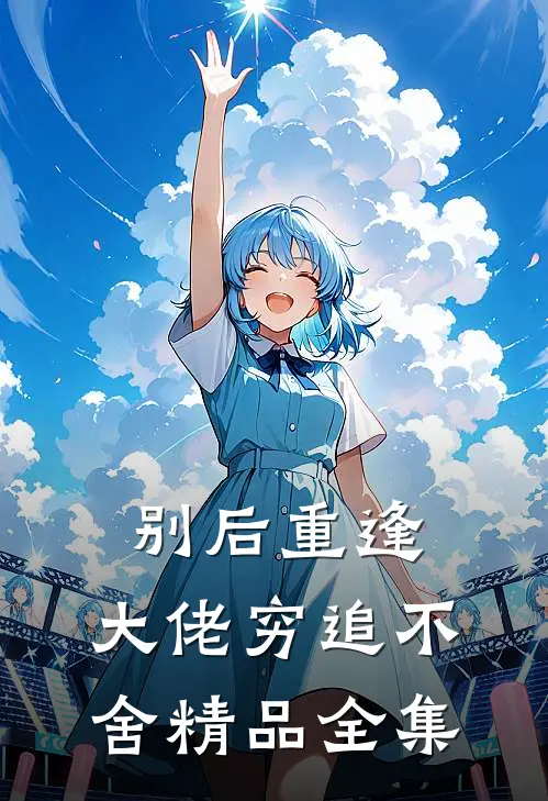 别后重逢，大佬穷追不舍精品全集
