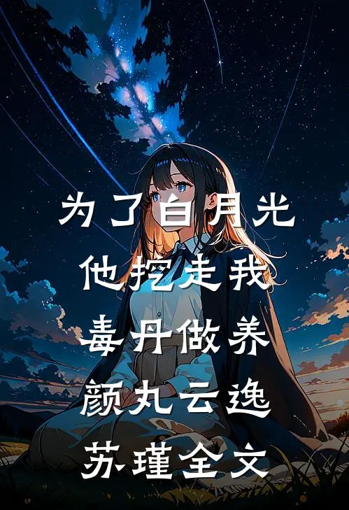为了白月光，他挖走我毒丹做养颜丸云逸苏瑾全文
