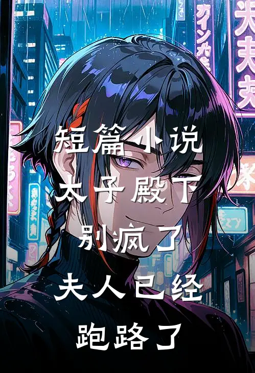 短篇小说太子殿下别疯了，夫人已经跑路了
