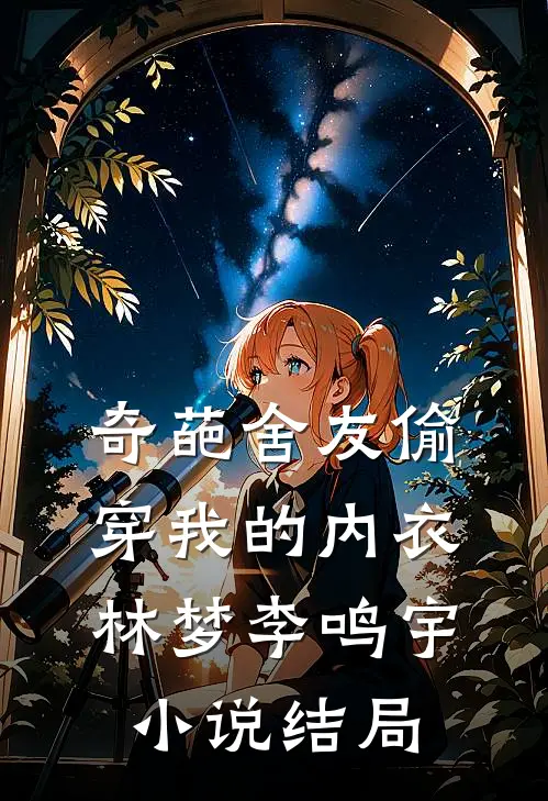奇葩舍友偷穿我的内衣林梦李鸣宇小说结局