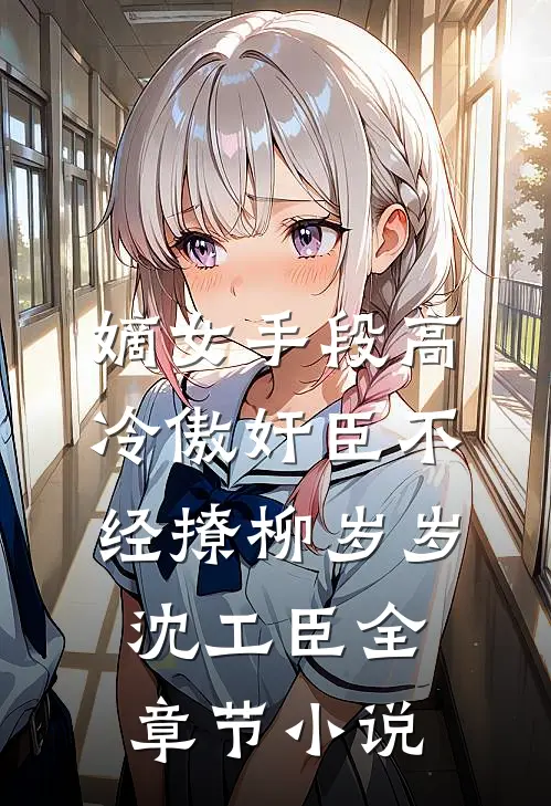 嫡女手段高，冷傲奸臣不经撩柳岁岁沈工臣全章节小说