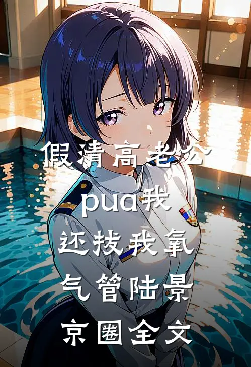 假清高老公pua我，还拔我氧气管陆景京圈全文
