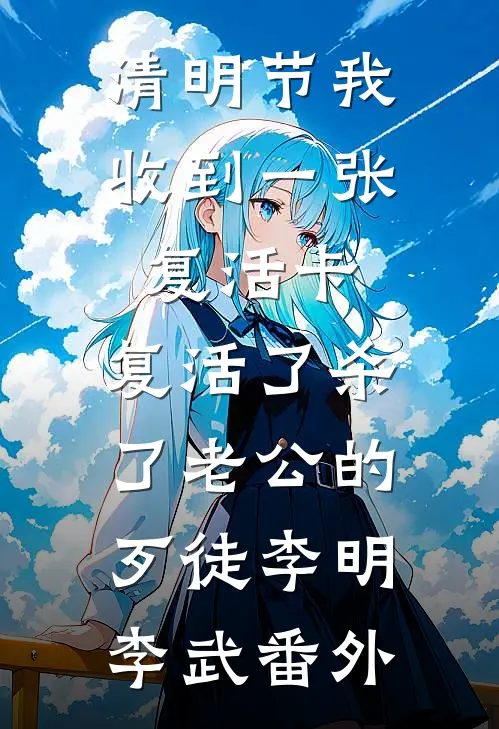 清明节我收到一张复活卡，复活了杀了老公的歹徒李明李武番外
