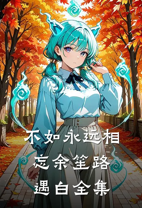 不如永远相忘余笙路遇白 全集