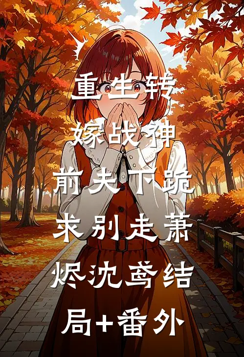 重生转嫁战神，前夫下跪求别走萧烬沈鸢结局+番外