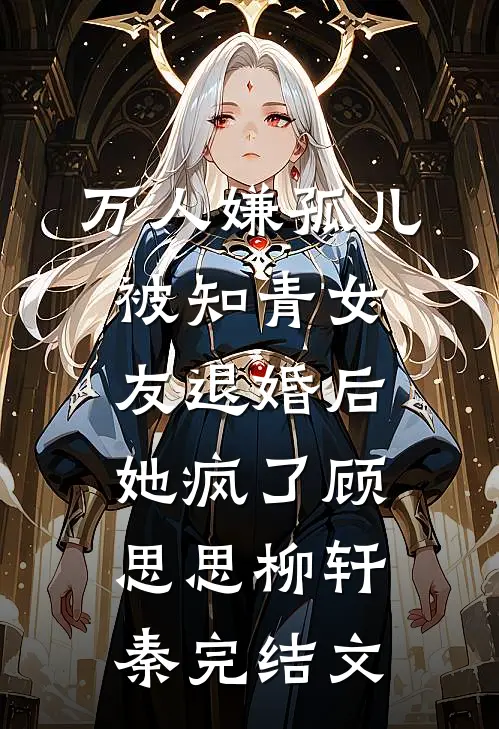 万人嫌孤儿被知青女友退婚后，她疯了顾思思柳轩秦完结文