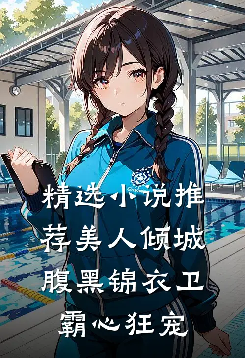精选小说推荐美人倾城，腹黑锦衣卫霸心狂宠
