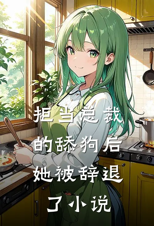 拒当总裁的舔狗后，她被辞退了小说