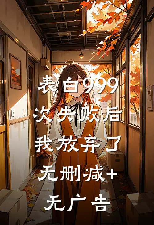 表白999次失败后，我放弃了无删减+无广告