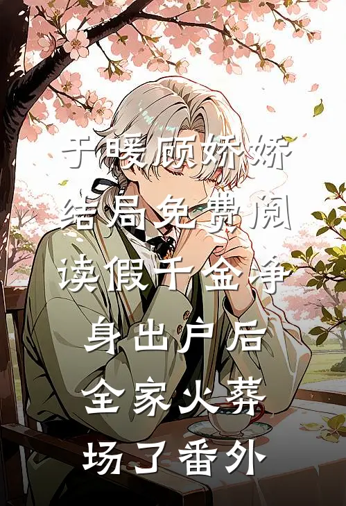 于暖顾娇娇结局免费阅读假千金净身出户后，全家火葬场了番外