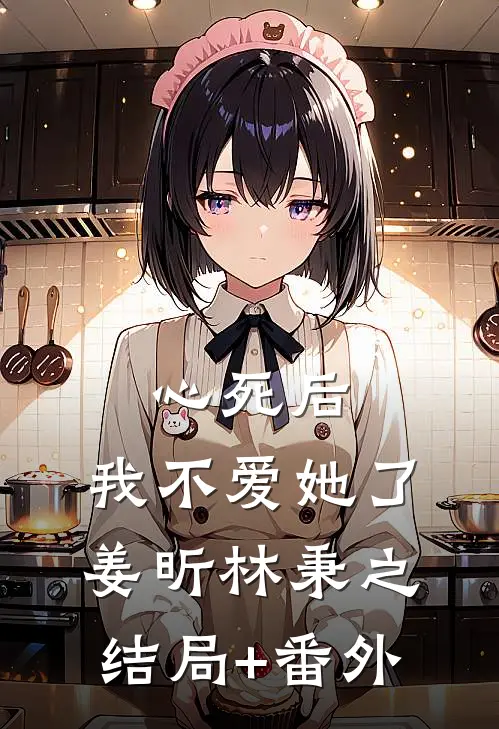 心死后，我不爱她了姜昕林秉之结局+番外