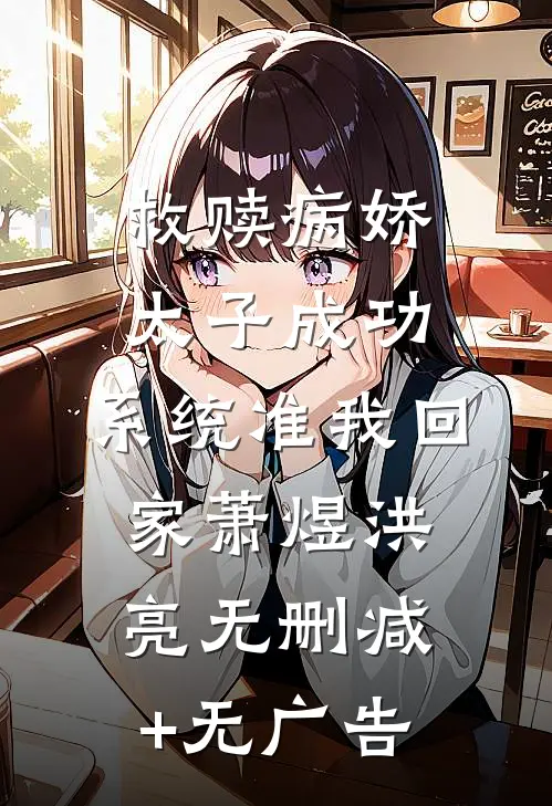 救赎病娇太子成功，系统准我回家萧煜洪亮无删减+无广告