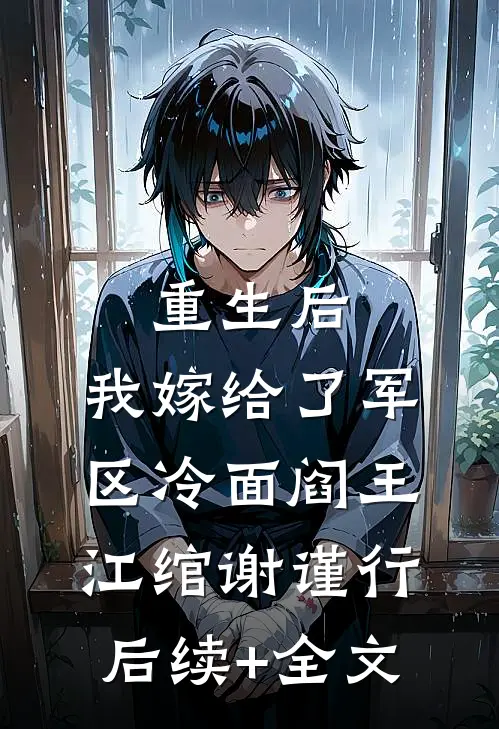 重生后，我嫁给了军区冷面阎王江绾谢谨行后续+全文
