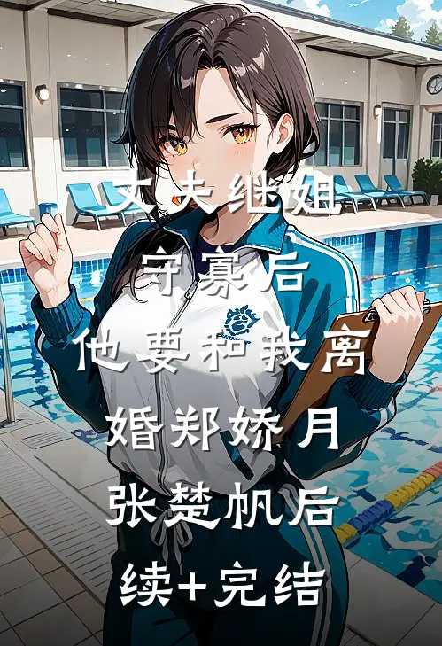 丈夫继姐守寡后，他要和我离婚郑娇月张楚帆后续+完结