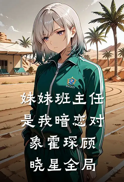 妹妹班主任是我暗恋对象霍琛顾晓星全局