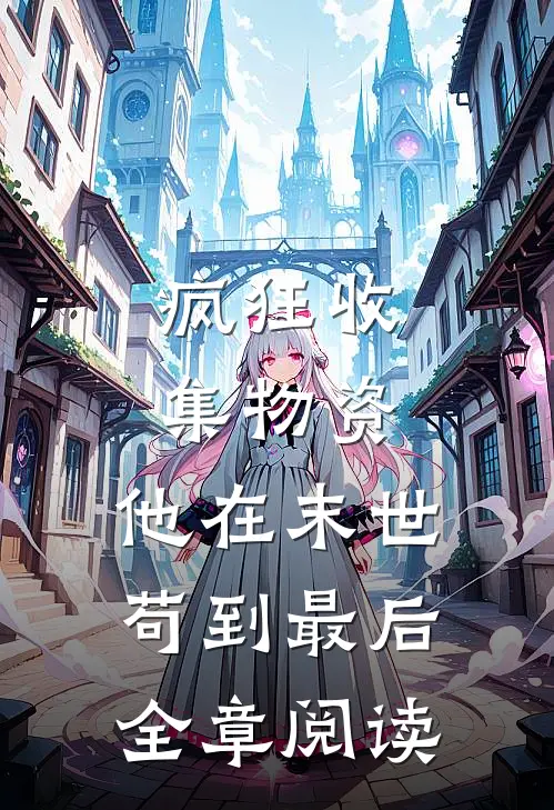 疯狂收集物资，他在末世苟到最后全章阅读