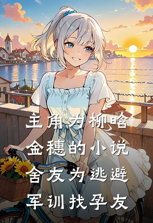 主角为柳晗金穗的小说舍友为逃避军训找“孕友”