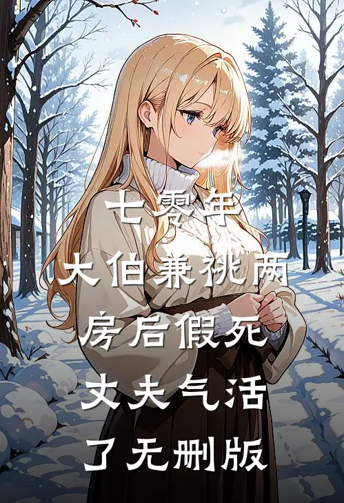 七零年，大伯兼祧两房后假死丈夫气活了无删版