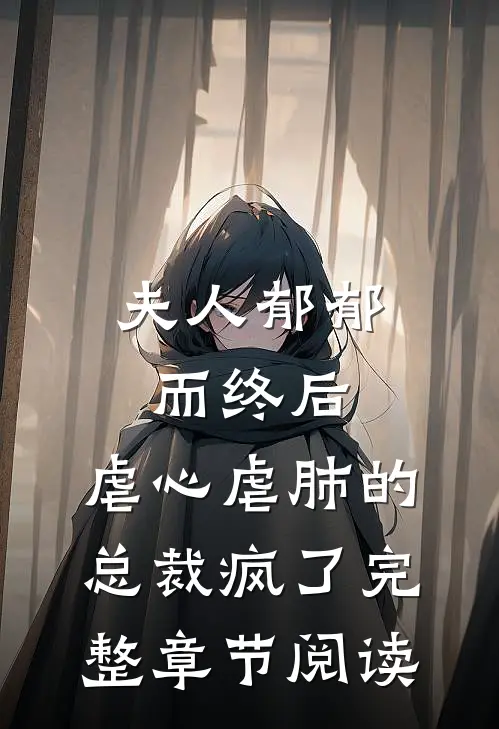 夫人郁郁而终后，虐心虐肺的总裁疯了完整章节阅读