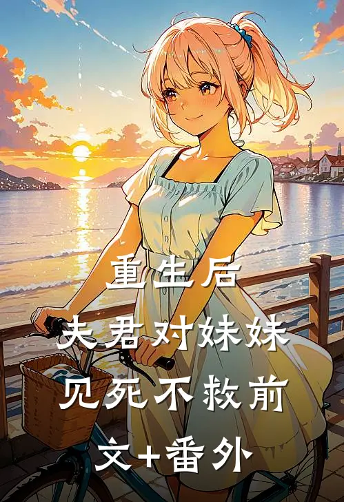 重生后，夫君对妹妹见死不救前文+番外