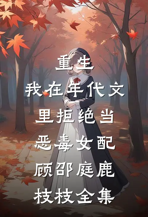 重生：我在年代文里拒绝当恶毒女配顾邵庭鹿枝枝全集