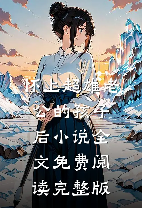 怀上超雄老公的孩子后小说全文免费阅读完整版