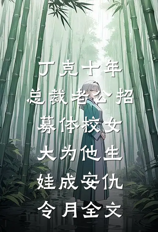 丁克十年，总裁老公招募体校女大为他生娃成安仇令月全文