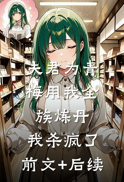 夫君为青梅用我全族炼丹，我杀疯了。前文+后续