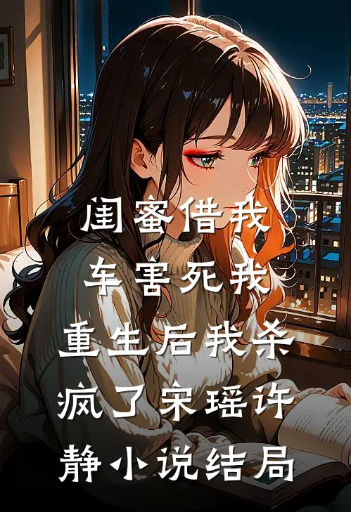 闺蜜借我车害死我，重生后我杀疯了宋瑶许静小说结局