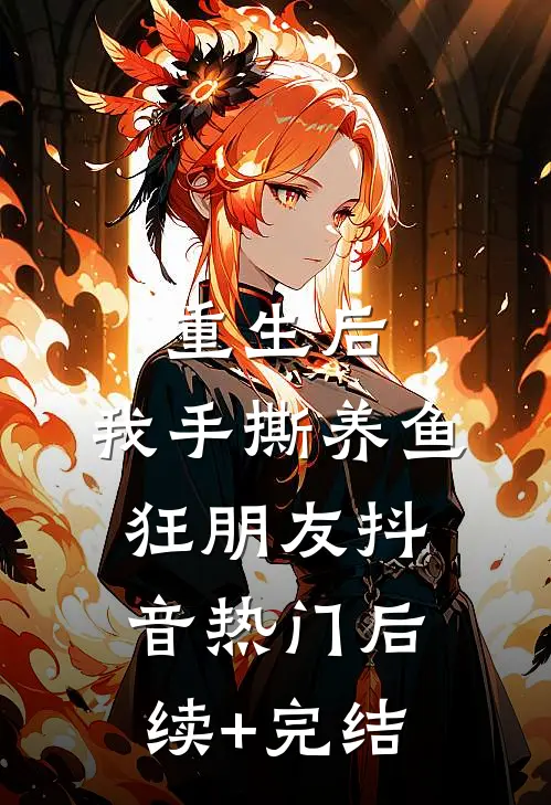 重生后，我手撕养鱼狂朋友抖音热门后续+完结