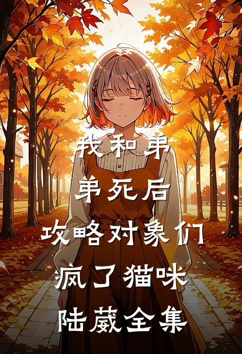 我和弟弟死后，攻略对象们疯了猫咪陆葳全集