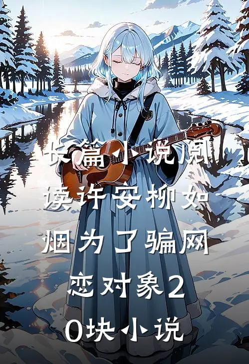 长篇小说阅读许安柳如烟为了骗网恋对象20块小说