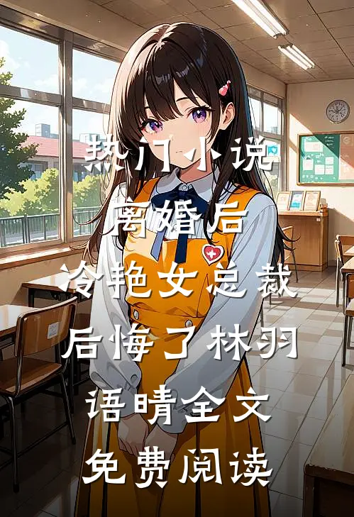 热门小说离婚后，冷艳女总裁后悔了林羽语晴全文免费阅读