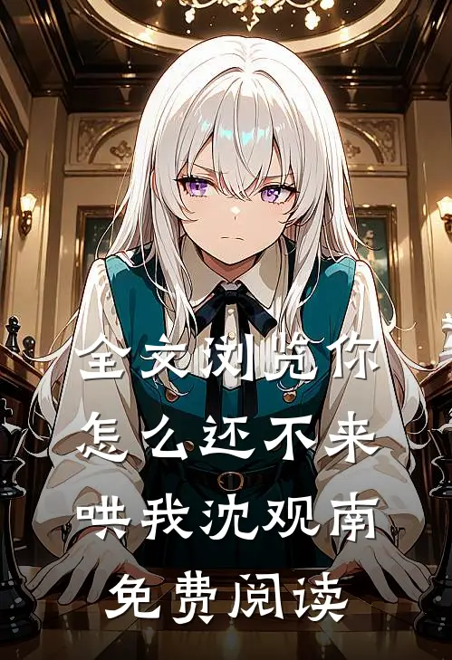 全文浏览你怎么还不来哄我沈观南免费阅读