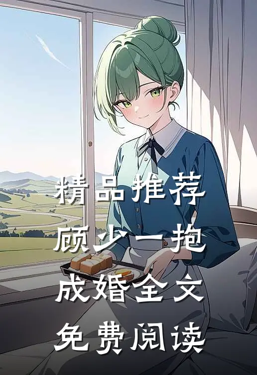 精品推荐顾少一抱成婚全文免费阅读