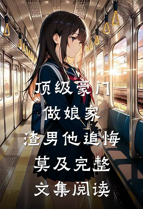 顶级豪门做娘家，渣男他追悔莫及完整文集阅读