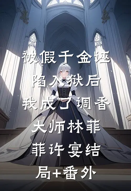 被假千金诬陷入狱后，我成了调香大师林菲菲许宴结局+番外
