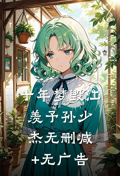 十年梦毁江羡予孙少杰无删减+无广告