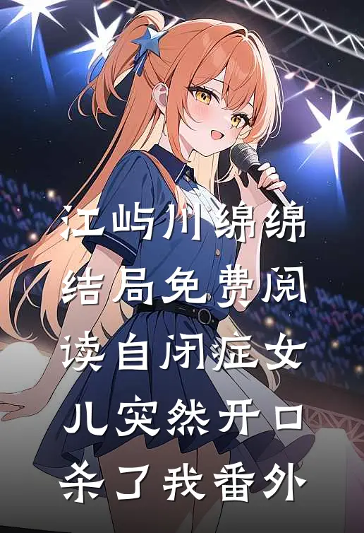 江屿川绵绵结局免费阅读自闭症女儿突然开口：杀了我番外