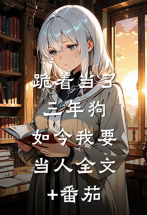 跪着当了三年狗，如今我要当人全文+番茄