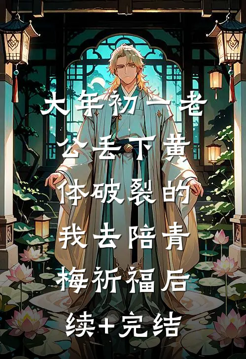大年初一老公丢下黄体破裂的我去陪青梅祈福后续+完结