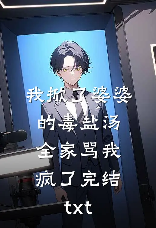 我掀了婆婆的毒盐汤，全家骂我疯了完结txt