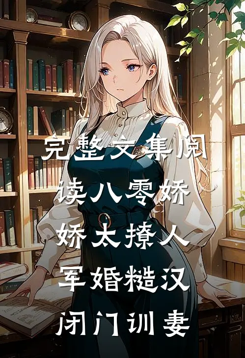 完整文集阅读八零娇娇太撩人，军婚糙汉闭门训妻