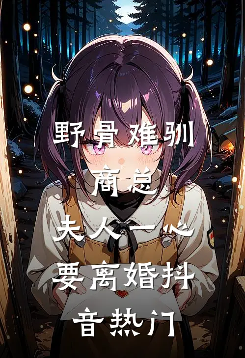 野骨难驯：商总，夫人一心要离婚抖音热门