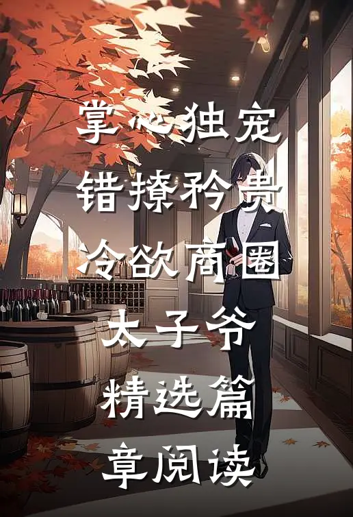 掌心独宠：错撩矜贵冷欲商圈太子爷精选篇章阅读