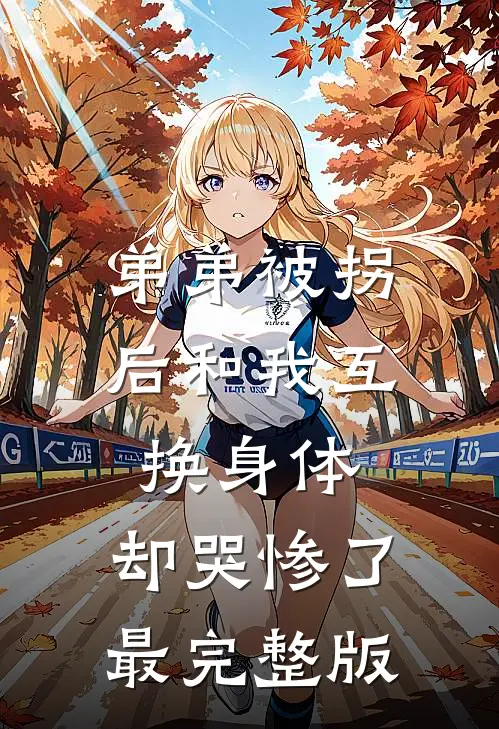 弟弟被拐后和我互换身体，却哭惨了最完整版