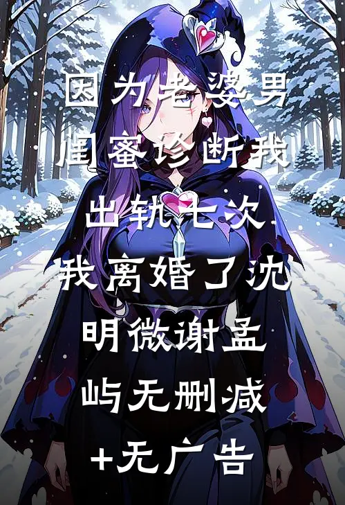 因为老婆男闺蜜诊断我出轨七次，我离婚了沈明微谢孟屿无删减+无广告