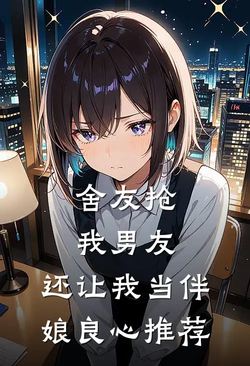 舍友抢我男友，还让我当伴娘良心推荐