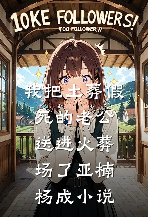 我把土葬假死的老公送进火葬场了亚楠杨成小说