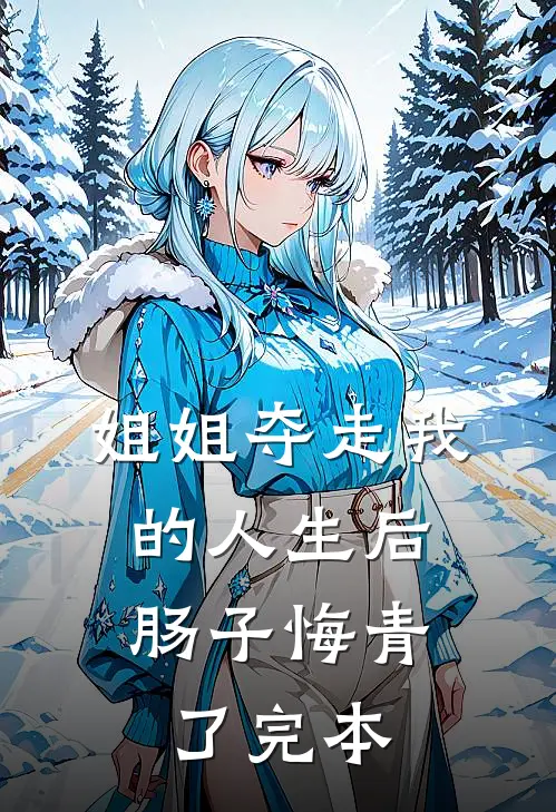 姐姐夺走我的人生后，肠子悔青了完本
